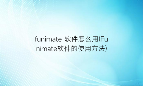 funimate软件怎么用(Funimate软件的使用方法)